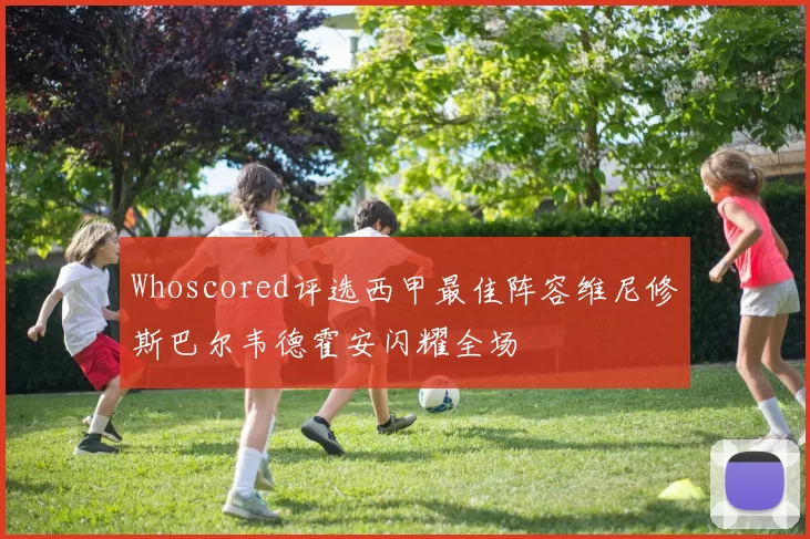 Whoscored评选西甲最佳阵容维尼修斯巴尔韦德霍安闪耀全场