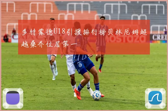 多特蒙德U18引援排行榜贝林厄姆超越桑乔位居第一