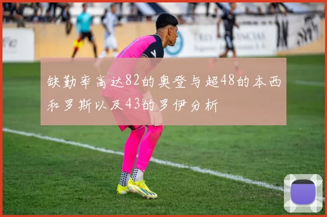缺勤率高达82的奥登与超48的本西和罗斯以及43的罗伊分析