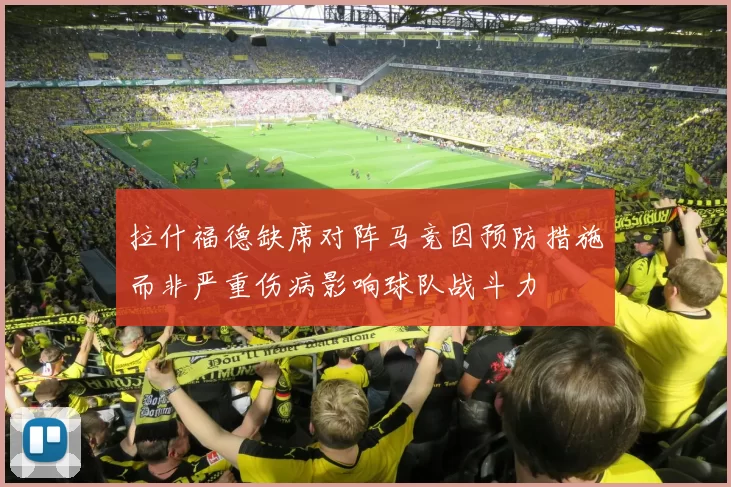 拉什福德缺席对阵马竞因预防措施而非严重伤病影响球队战斗力