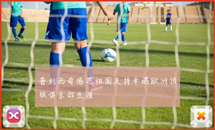 普利西奇感恩祖国支持幸遇欧洲顶级俱乐部生涯