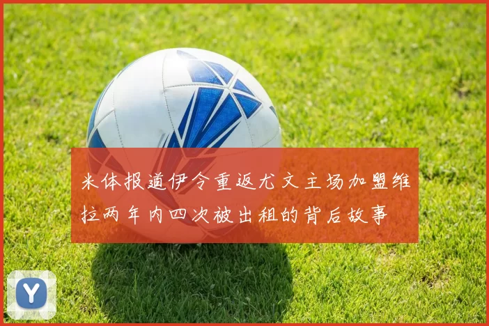 米体报道伊令重返尤文主场加盟维拉两年内四次被出租的背后故事