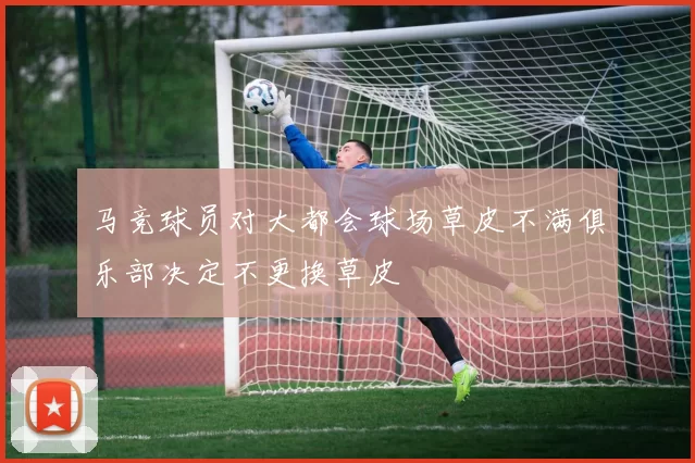 马竞球员对大都会球场草皮不满俱乐部决定不更换草皮